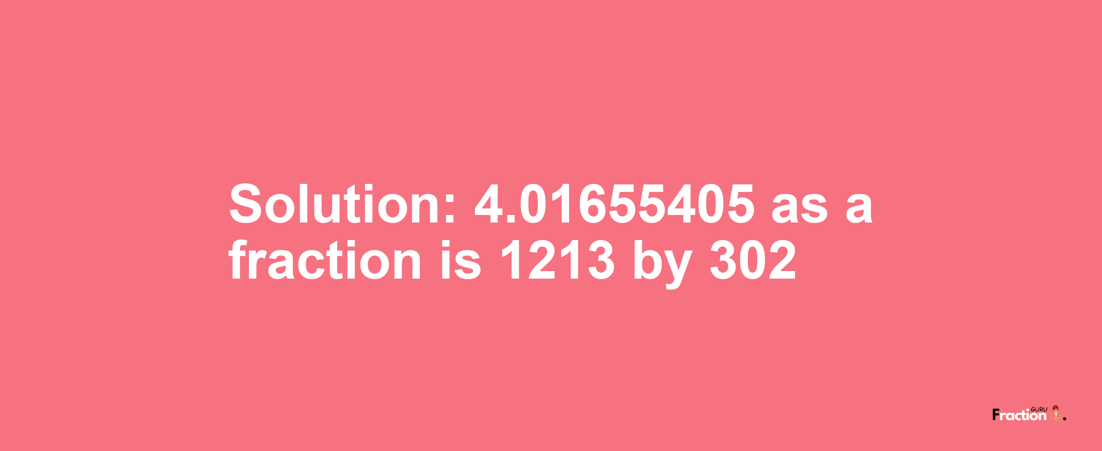 Solution:4.01655405 as a fraction is 1213/302